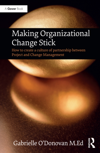 Making Organizational Change Stick : How to create a culture of partnership between Project and Change Management, EPUB eBook