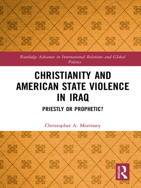 Christianity and American State Violence in Iraq : Priestly or Prophetic?, PDF eBook