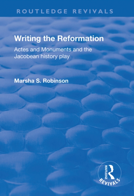 Writing the Reformation : Acts and Monuments and the Jacobean History Play, EPUB eBook