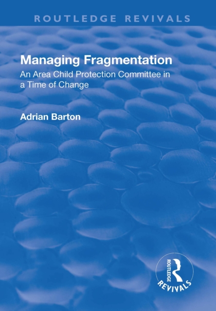 Managing Fragmentation : An Area Child Protection Committee in a Time of Change, PDF eBook