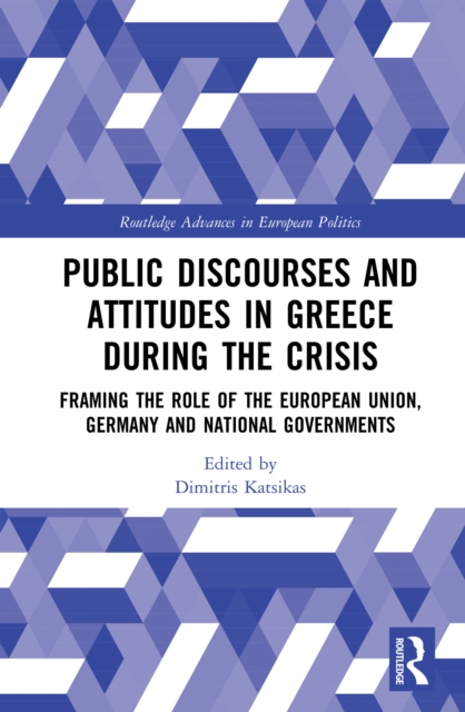 Public Discourses and Attitudes in Greece during the Crisis : Framing the Role of the European Union, Germany and National Governments, PDF eBook