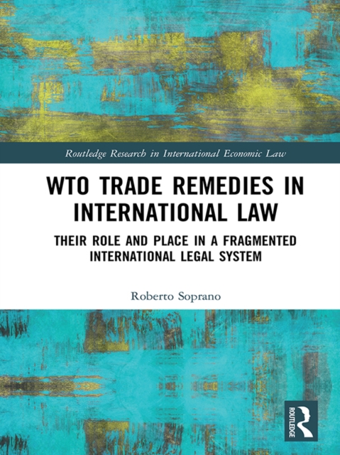 WTO Trade Remedies in International Law : Their Role and Place in a Fragmented International Legal System, EPUB eBook