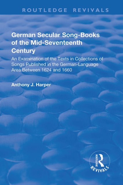 German Secular Song-books of the Mid-seventeenth Century: An Examination of the Texts in Collections of Songs Published in the German-language Area Between 1624 and 1660 : An Examination of the Texts, PDF eBook