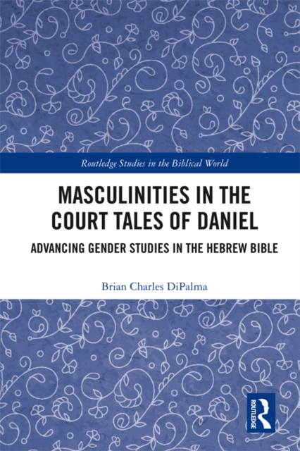 Masculinities in the Court Tales of Daniel : Advancing Gender Studies in the Hebrew Bible, EPUB eBook