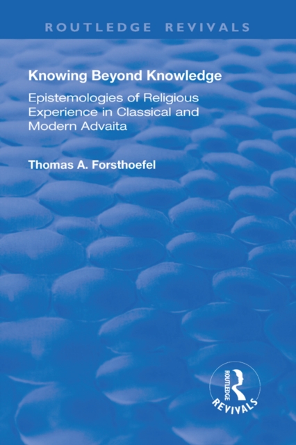 Knowing Beyond Knowledge : Epistemologies of Religious Experience in Classical and Modern Advaita, PDF eBook