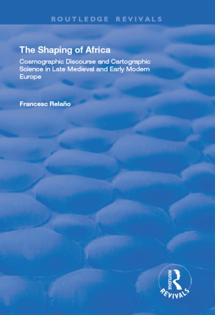 The Shaping of Africa : Cosmographic Discourse and Cartographic Science in Late Medieval and Early Modern Europe, PDF eBook