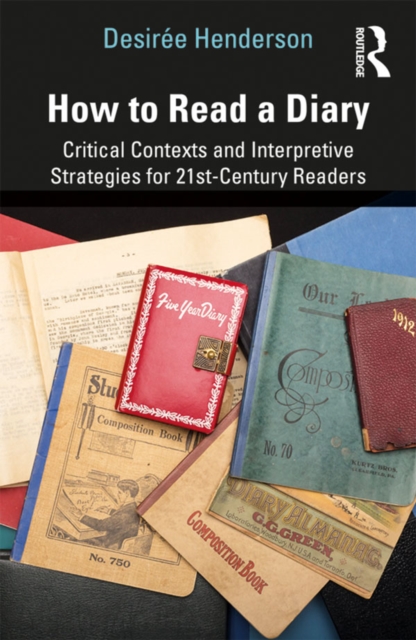 How to Read a Diary : Critical Contexts and Interpretive Strategies for 21st-Century Readers, EPUB eBook