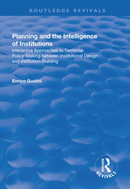 Planning and the Intelligence of Institutions : Interactive Approaches to Territorial Policy-Making Between Institutional Design and Institution-Building, EPUB eBook
