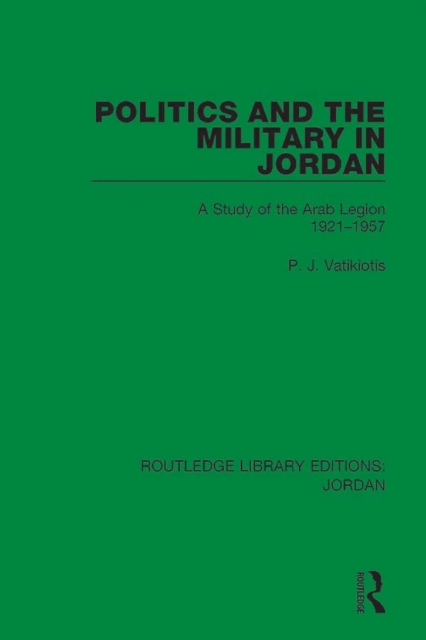 Politics and the Military in Jordan : A Study of the Arab Legion, 1921-1957, PDF eBook