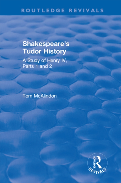 Shakespeare's Tudor History: A Study of  Henry IV Parts 1 and 2 : A Study of "Henry IV Parts 1 and 2", PDF eBook