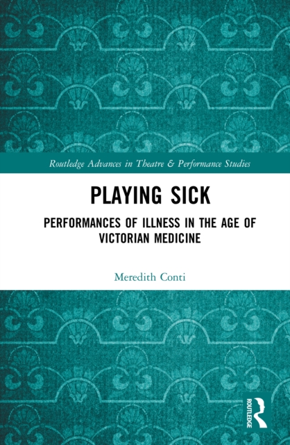 Playing Sick : Performances of Illness in the Age of Victorian Medicine, EPUB eBook