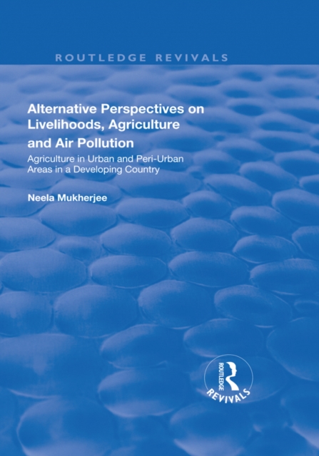 Alternative Perspectives on Livelihoods, Agriculture and Air Pollution : Agriculture in Urban and Peri-urban Areas in a Developing Country, EPUB eBook