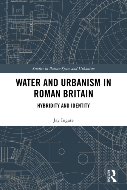 Water and Urbanism in Roman Britain : Hybridity and Identity, PDF eBook