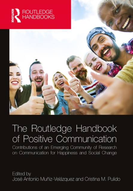 The Routledge Handbook of Positive Communication : Contributions of an Emerging Community of Research on Communication for Happiness and Social Change, PDF eBook