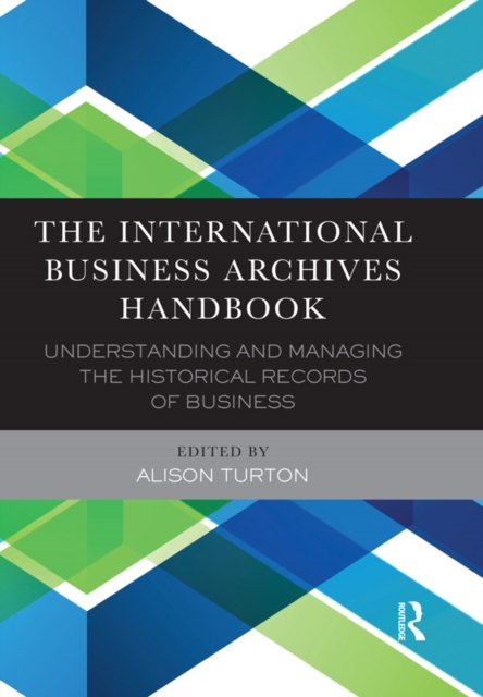 The International Business Archives Handbook : Understanding and managing the historical records of business, EPUB eBook