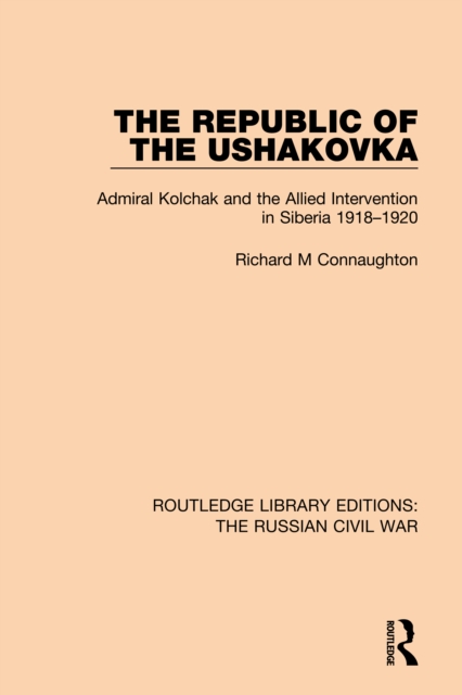 The Republic of the Ushakovka : Admiral Kolchak and the Allied Intervention in Siberia 1918-1920, PDF eBook