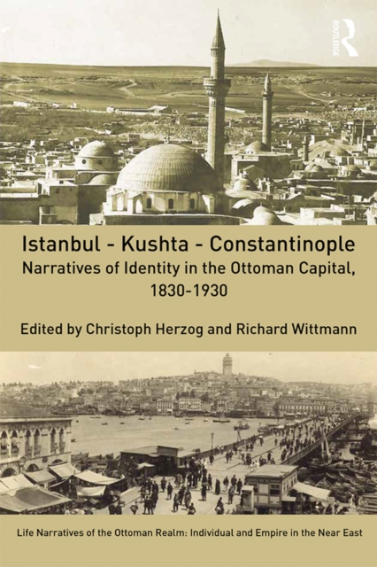 Istanbul - Kushta - Constantinople : Narratives of Identity in the Ottoman Capital, 1830-1930, PDF eBook
