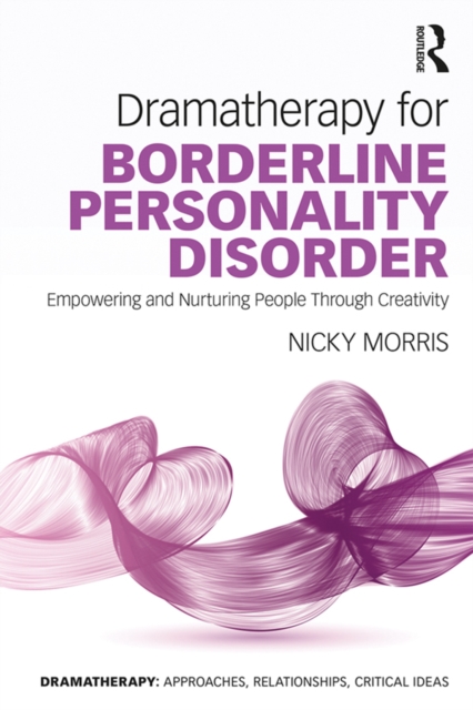 Dramatherapy for Borderline Personality Disorder : Empowering and Nurturing people through Creativity, EPUB eBook