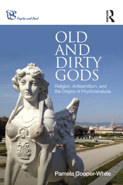 Old and Dirty Gods : Religion, Antisemitism, and the Origins of Psychoanalysis, PDF eBook