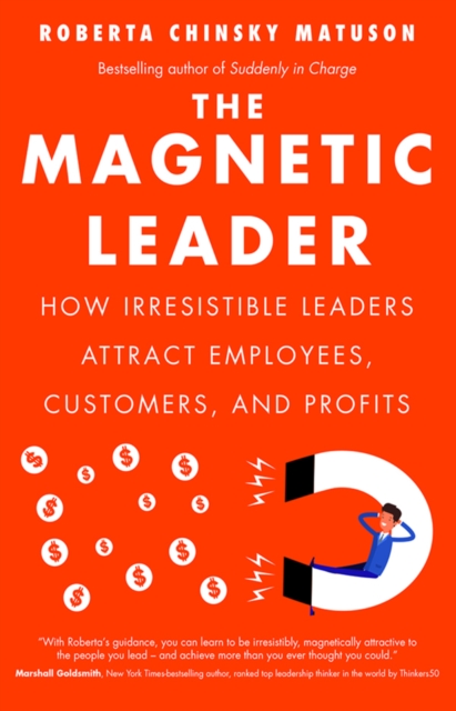 The Magnetic Leader : How Irresistible Leaders Attract Employees, Customers, and Profits, PDF eBook