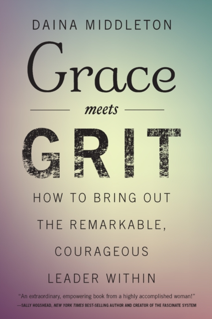 Grace Meets Grit : How to Bring Out the Remarkable, Courageous Leader Within, EPUB eBook