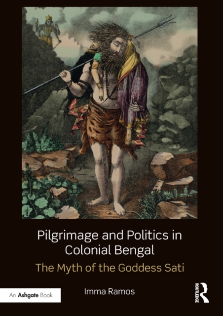 Pilgrimage and Politics in Colonial Bengal : The Myth of the Goddess Sati, EPUB eBook