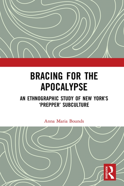 Bracing for the Apocalypse : An Ethnographic Study of New York's ‘Prepper’ Subculture, EPUB eBook