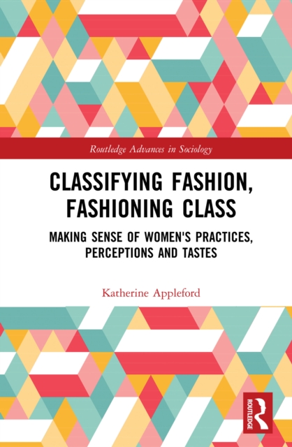 Classifying Fashion, Fashioning Class : Making Sense of Women's Practices, Perceptions and Tastes, PDF eBook
