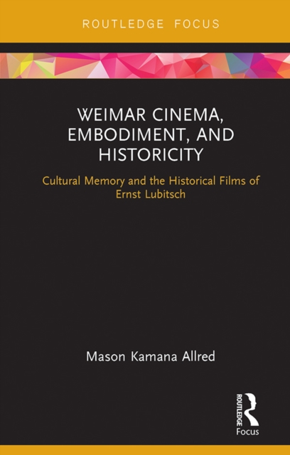 Weimar Cinema, Embodiment, and Historicity : Cultural Memory and the Historical Films of Ernst Lubitsch, EPUB eBook