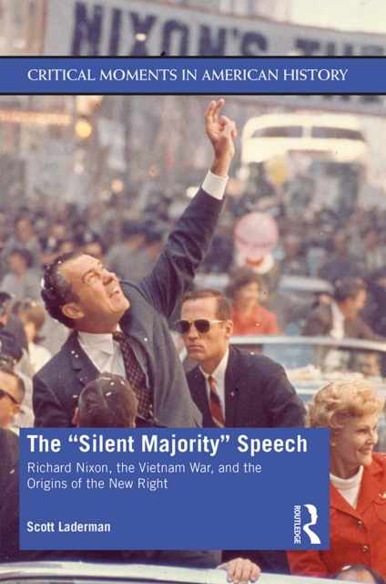 The "Silent Majority" Speech : Richard Nixon, the Vietnam War, and the Origins of the New Right, EPUB eBook