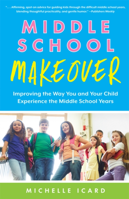 Middle School Makeover : Improving the Way You and Your Child Experience the Middle School Years, PDF eBook