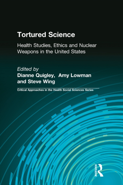 Tortured Science : Health Studies, Ethics and Nuclear Weapons in the United States, PDF eBook