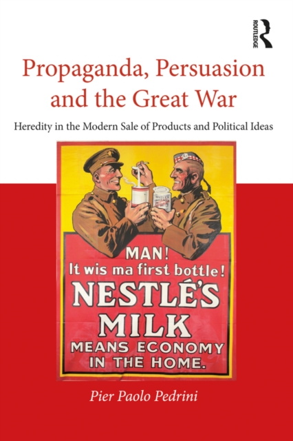 Propaganda, Persuasion and the Great War : Heredity in the modern sale of products and political ideas, EPUB eBook