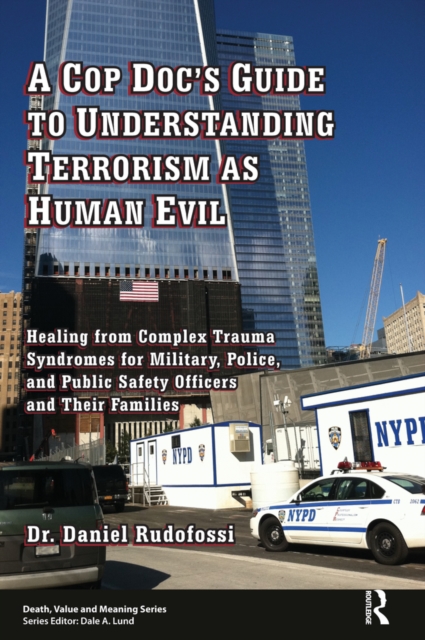 A Cop Doc's Guide to Understanding Terrorism as Human Evil : Healing from Complex Trauma Syndromes for Military, Police, and Public Safety Officers and Their Families, EPUB eBook