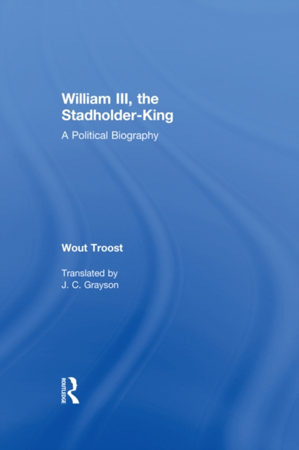 William III, the Stadholder-King : A Political Biography, PDF eBook