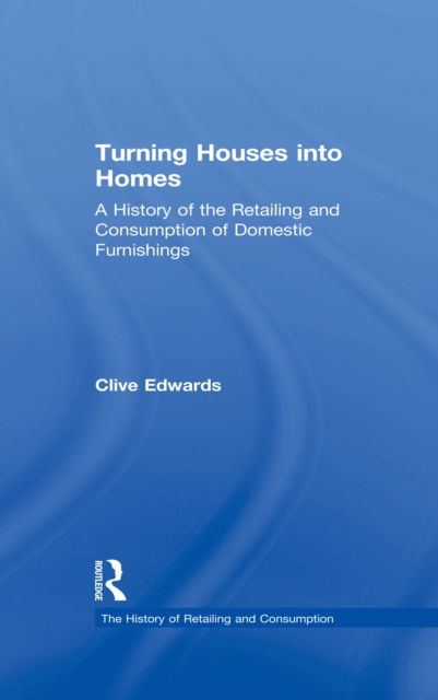 Turning Houses into Homes : A History of the Retailing and Consumption of Domestic Furnishings, EPUB eBook