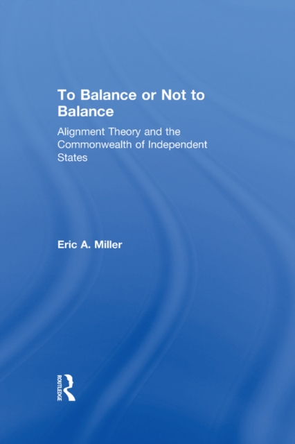 To Balance or Not to Balance : Alignment Theory and the Commonwealth of Independent States, EPUB eBook