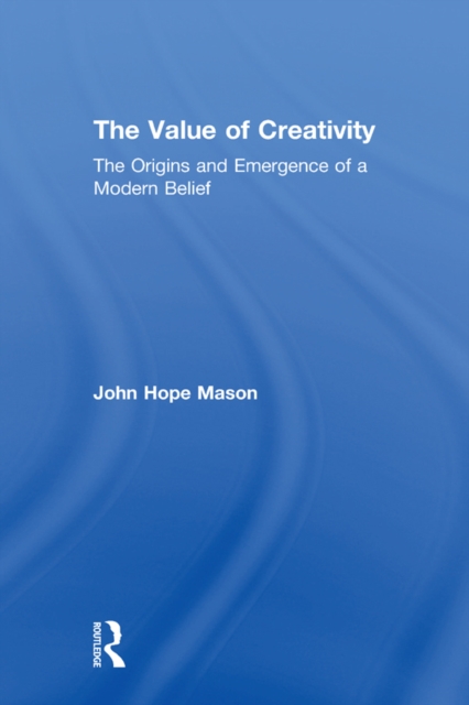 The Value of Creativity : The Origins and Emergence of a Modern Belief, EPUB eBook