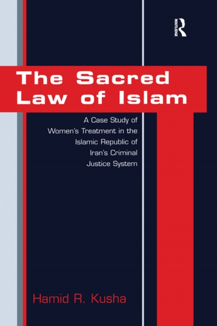 The Sacred Law of Islam : A Case Study of Women's Treatment in the Islamic Republic of Iran's Criminal Justice System, PDF eBook