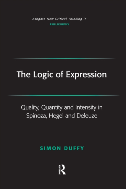 The Logic of Expression : Quality, Quantity and Intensity in Spinoza, Hegel and Deleuze, EPUB eBook