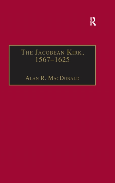 The Jacobean Kirk, 1567-1625 : Sovereignty, Polity and Liturgy, PDF eBook