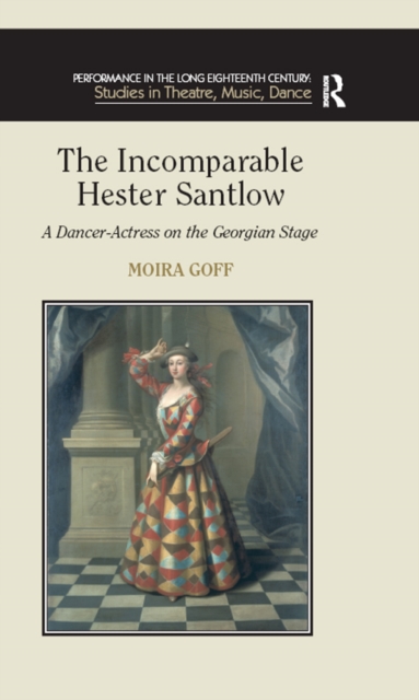 The Incomparable Hester Santlow : A Dancer-Actress on the Georgian Stage, PDF eBook