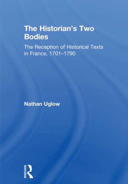 The Historian's Two Bodies : The Reception of Historical Texts in France, 1701-1790, PDF eBook