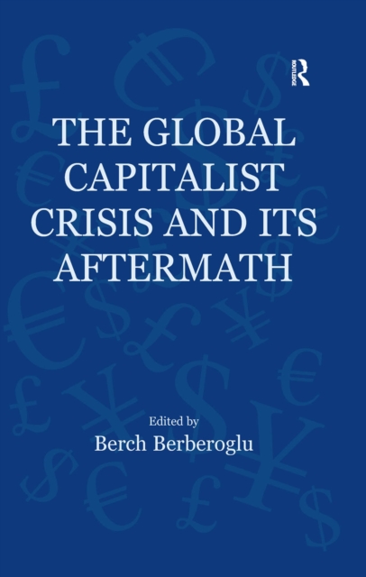 The Global Capitalist Crisis and Its Aftermath : The Causes and Consequences of the Great Recession of 2008-2009, PDF eBook
