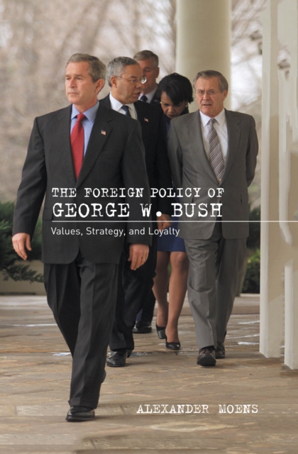 The Foreign Policy of George W. Bush : Values, Strategy, and Loyalty, EPUB eBook