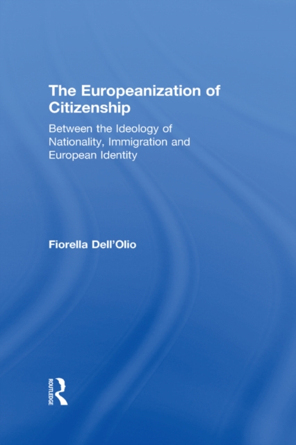 The Europeanization of Citizenship : Between the Ideology of Nationality, Immigration and European Identity, PDF eBook