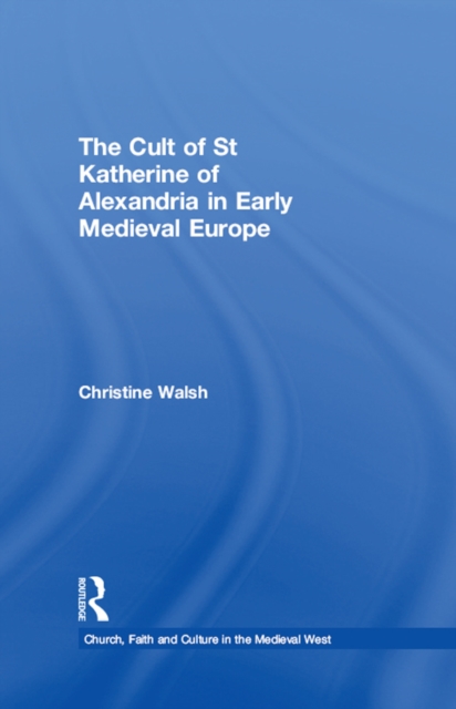 The Cult of St Katherine of Alexandria in Early Medieval Europe, PDF eBook