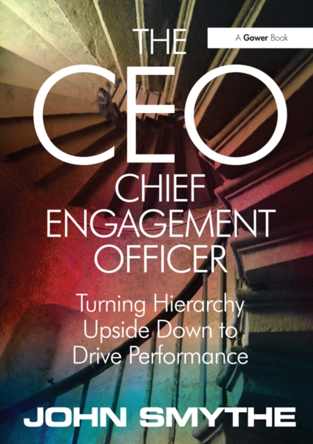 The CEO: Chief Engagement Officer : Turning Hierarchy Upside Down to Drive Performance, PDF eBook