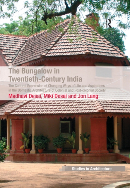 The Bungalow in Twentieth-Century India : The Cultural Expression of Changing Ways of Life and Aspirations in the Domestic Architecture of Colonial and Post-colonial Society, PDF eBook