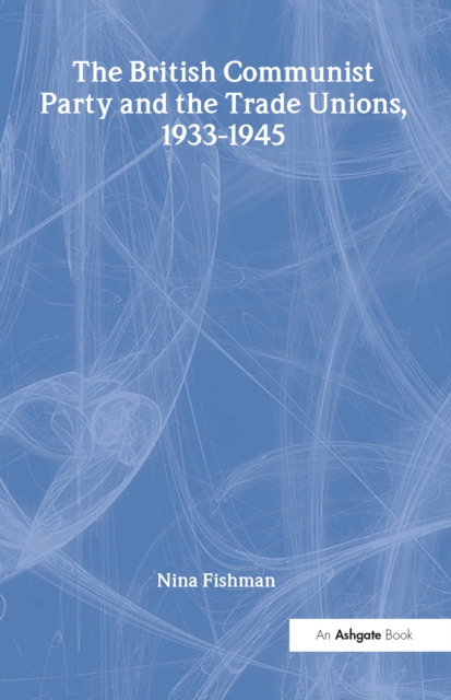 The British Communist Party and the Trade Unions, 1933-1945, EPUB eBook